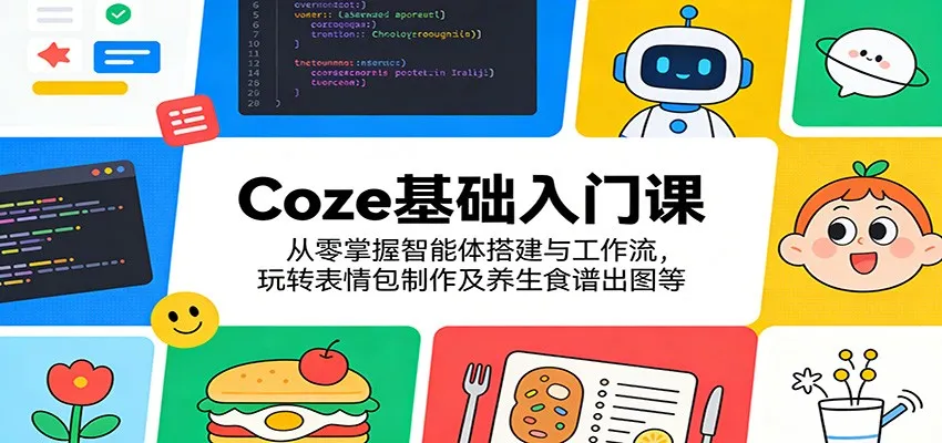 Coze基础入门课：从零掌握智能体搭建与工作流，玩转表情包制作及养生食谱出图等-706资源网
