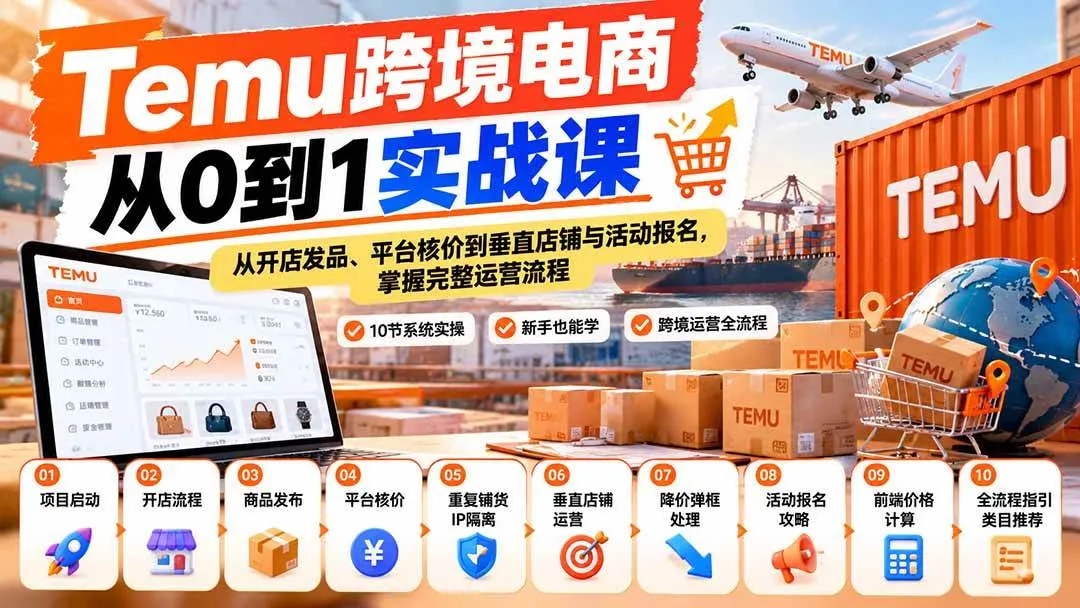 （20646期）【无水印】Temu跨境电商从0到1实战课：从开店发品、平台核价到垂直店铺与活动报名，掌握完整运营流程-706资源网