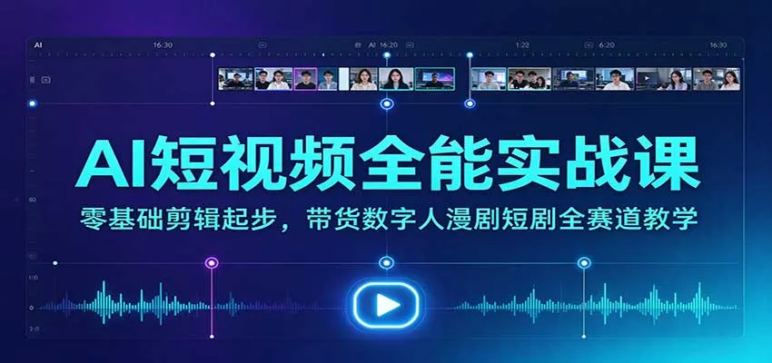 AI短视频全能实战课:零基础剪辑起步,带货数字人漫剧短剧全赛道教学-706资源网