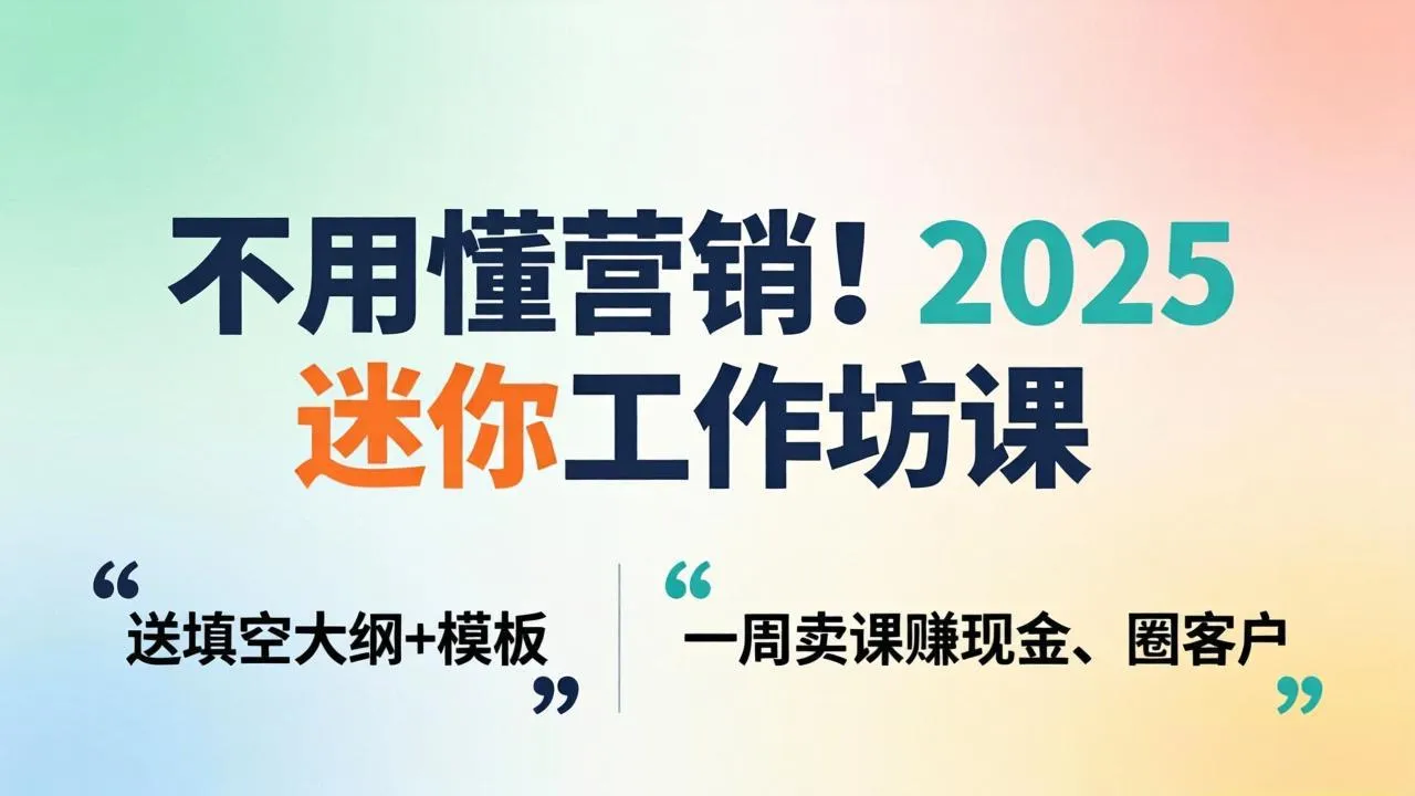 不用懂营销！2025 迷你工作坊课：送填空大纲 + 模板，一周卖课赚现金、圈客户-706资源网