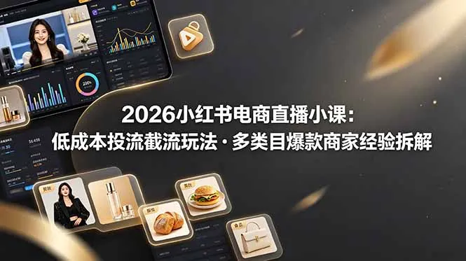 2026小红书电商直播小课，低成本投流截流玩法，多类目爆款商家经验完整拆解教学-706资源网