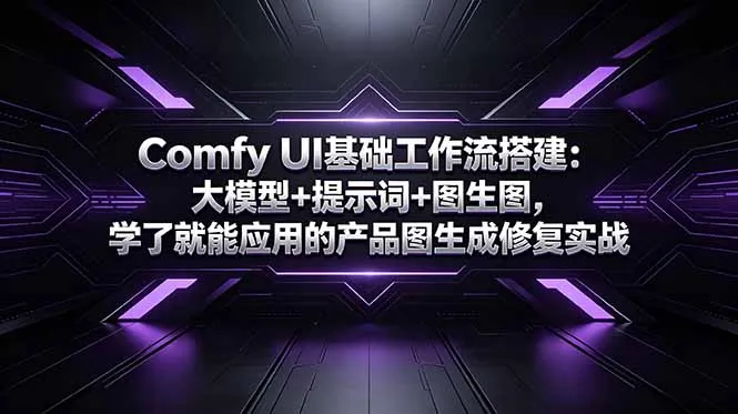 Comfy UI基础工作流搭建：大模型+提示词+图生图，学了就能应用的产品图生成修复实战-706资源网