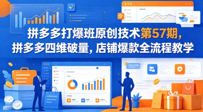 拼多多打爆班原创技术第57期，拼多多四维破量，店铺爆款全流程教学-706资源网