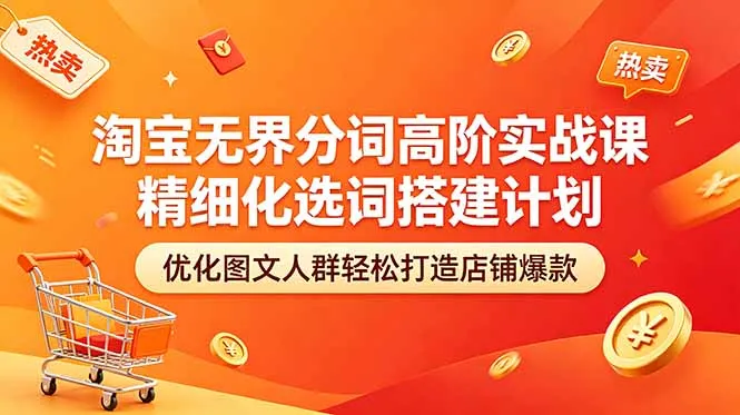 淘宝无界分词高阶实战课 精细化选词搭建计划 优化图文人群轻松打造店铺爆款-706资源网