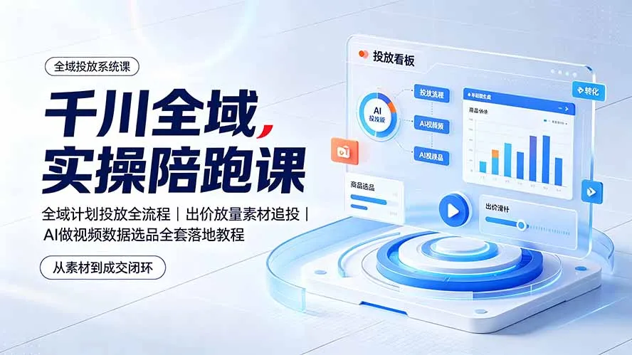 千川全域实操陪跑课：全域计划投放全流程｜出价放量素材追投｜AI做视频数据选品全套落地教程-706资源网