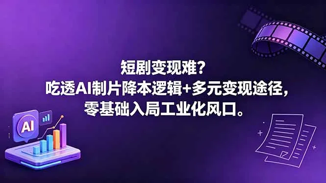 短剧变现难？吃透AI制片降本逻辑+多元变现途径，零基础入局工业化风口-706资源网