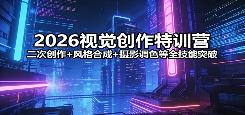2026视觉创作特训营：二次创作+风格合成+摄影调色等全技能突破-706资源网