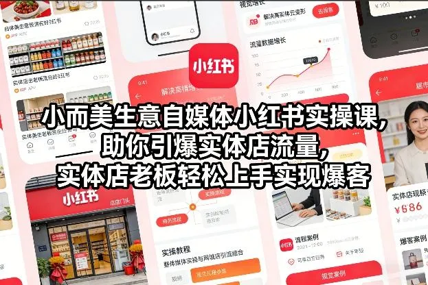 小而美生意自媒体小红书实操课，助你引爆实体店流量，实体店老板轻松上手实现爆客-706资源网