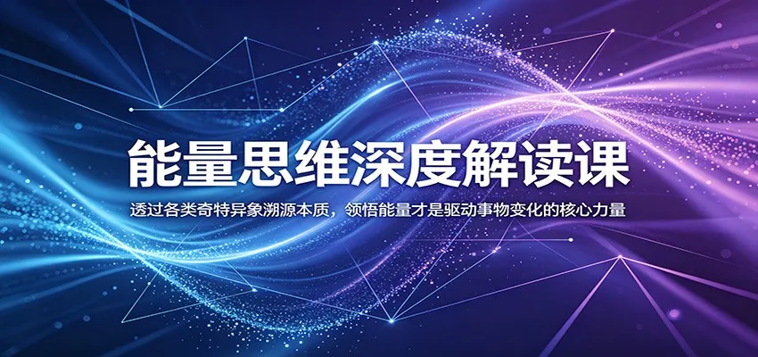 能量思维深度解读课：透过各类奇特异象溯源本质，领悟能量才是驱动事物变化的核心力量-706资源网