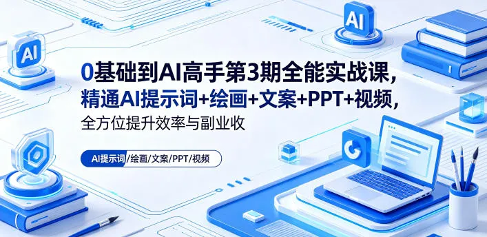 0基础到AI高手第3期全能实战课，精通AI提示词+绘画+文案+PPT+视频，全方位提升效率与副业收益-706资源网