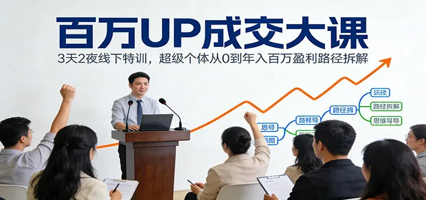 百万UP成交大课：3天2夜线下特训，超级个体从0到年入百万盈利路径拆解-706资源网