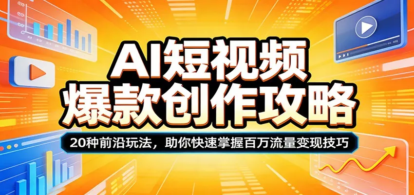 AI短视频爆款创作攻略：20种前沿玩法，助你快速掌握百万流量变现技巧-706资源网