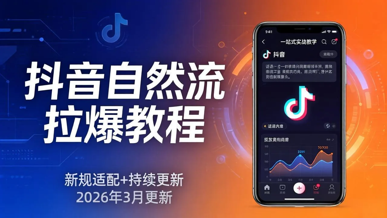 抖音自然流拉爆教程：新规适配+持续更新，话术+投放+起号一站式实战教学(更新26年3月-706资源网