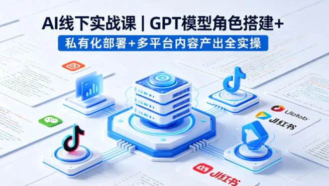AI线下实战课，GPT模型角色搭建+私有化部署+多平台内容产出全实操-706资源网