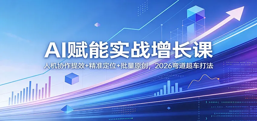 AI赋能实战增长课：人机协作提效+精准定位+批量原创，2026弯道超车打法-706资源网