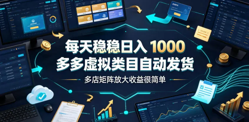 每天稳稳日入1000，多多虚拟类目自动发货，多店矩阵放大收益很简单【揭秘】-706资源网