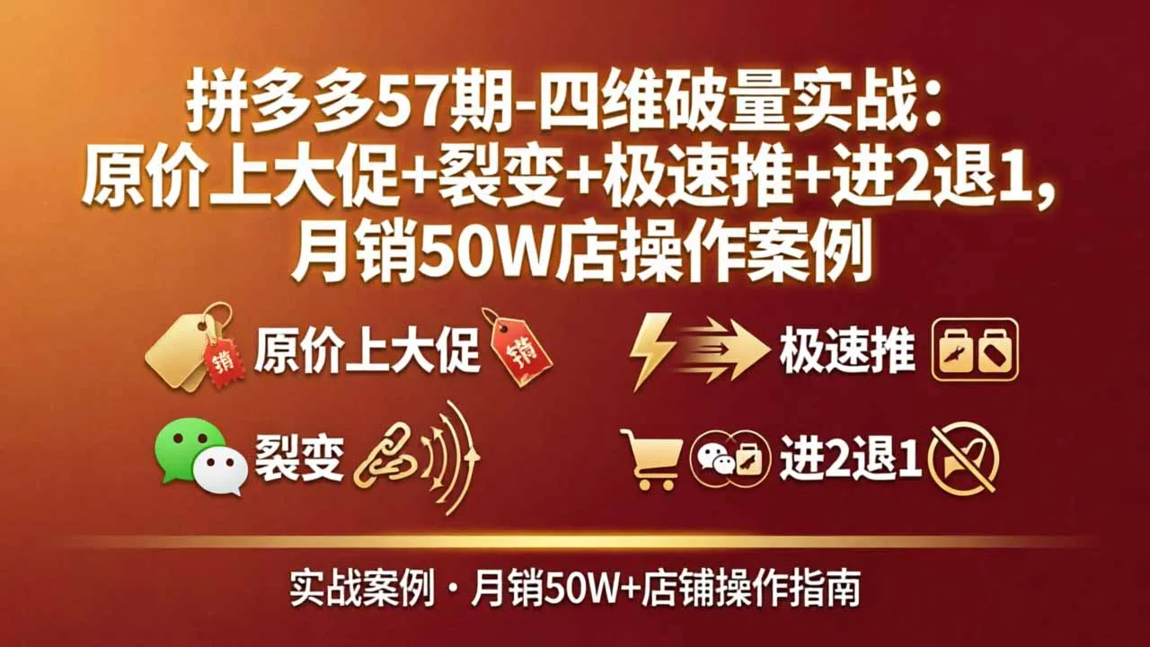 拼多多57期-四维破量实战：原价上大促+裂变+极速推+进2退1，月销50W店操作案例-706资源网