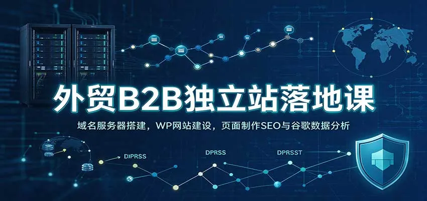 外贸B2B独立站落地课:域名服务器搭建,WP网站建设,页面制作SEO与谷歌数据分析-706资源网