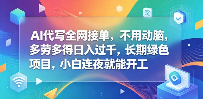 AI代写全网接单，不用动脑，多劳多得日入过千，长期绿色项目，小白连夜就能开工【揭秘】-706资源网
