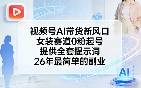 视频号AI带货新风口，女装赛道0粉起号，提供全套提示词，26年最简单的副业-706资源网