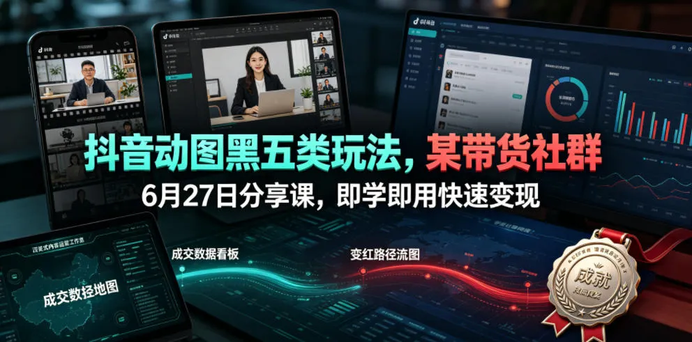 抖音动图黑五类玩法，某带货社群6月27日分享课，即学即用快速变现-706资源网