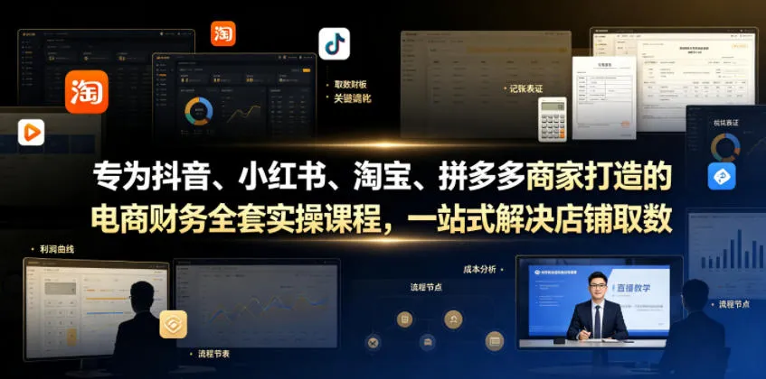 专为抖音、小红书、淘宝、拼多多商家打造的电商财务全套实操课程，一站式解决店铺取数、记账、报税全流程难题-706资源网