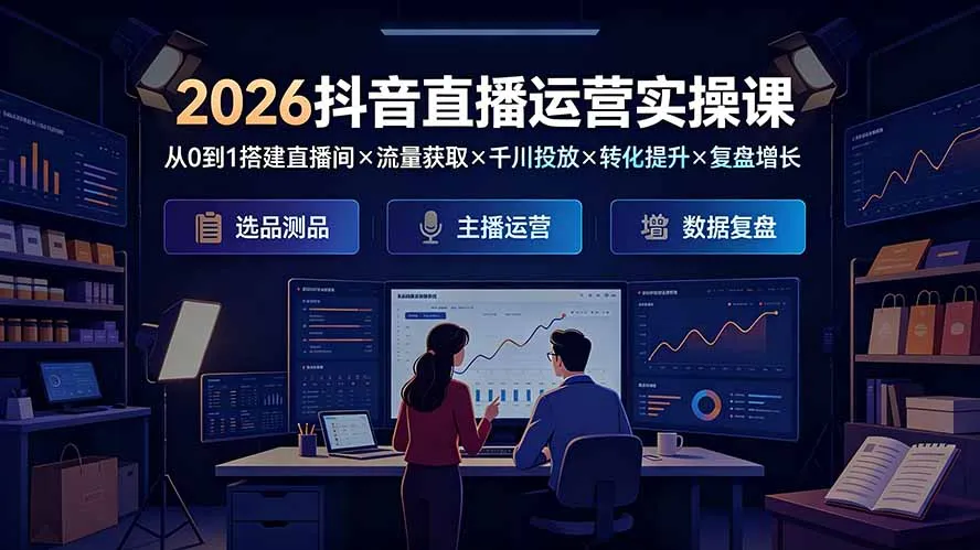 2026抖音直播运营实操课：从0到1搭建直播间×流量获取×千川投放×转化提升×复盘增长，系统掌握完整闭环-706资源网