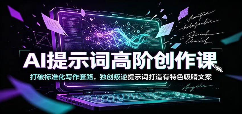 AI提示词高阶创作课：打破标准化写作套路，独创叛逆提示词打造有特色吸睛文案-706资源网