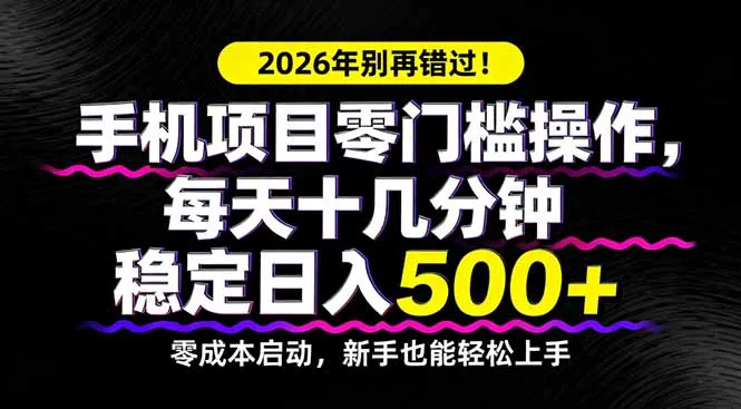 2026年别再错过！手机项目零门槛操作，每天十几分钟稳定日入500+-706资源网