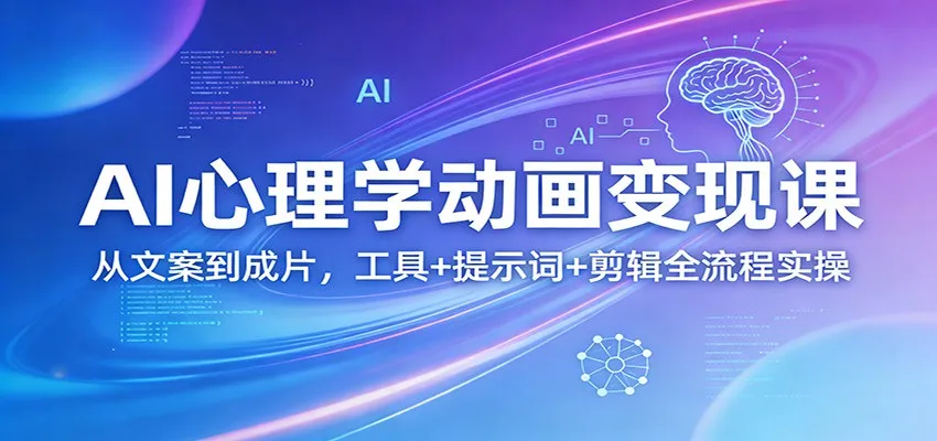 AI心理学动画变现课：从文案到成片，工具+提示词+剪辑全流程实操-706资源网