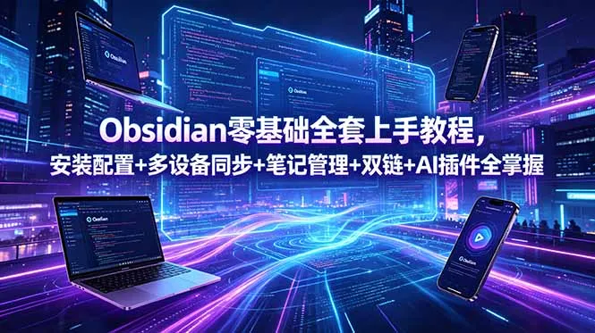 Obsidian零基础全套上手教程，安装配置+多设备同步+笔记管理+双链+AI插件全掌握-706资源网