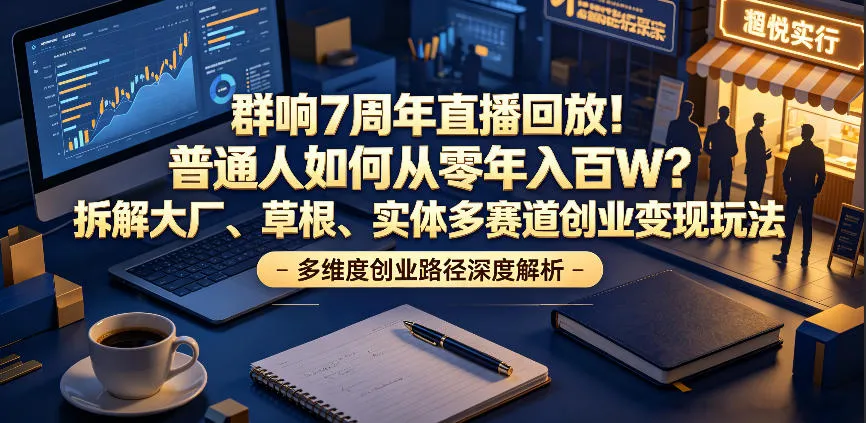 群响7周年直播回放！普通人如何从零年入百W？拆解大厂、草根、实体多赛道创业变现玩法(更新)-706资源网