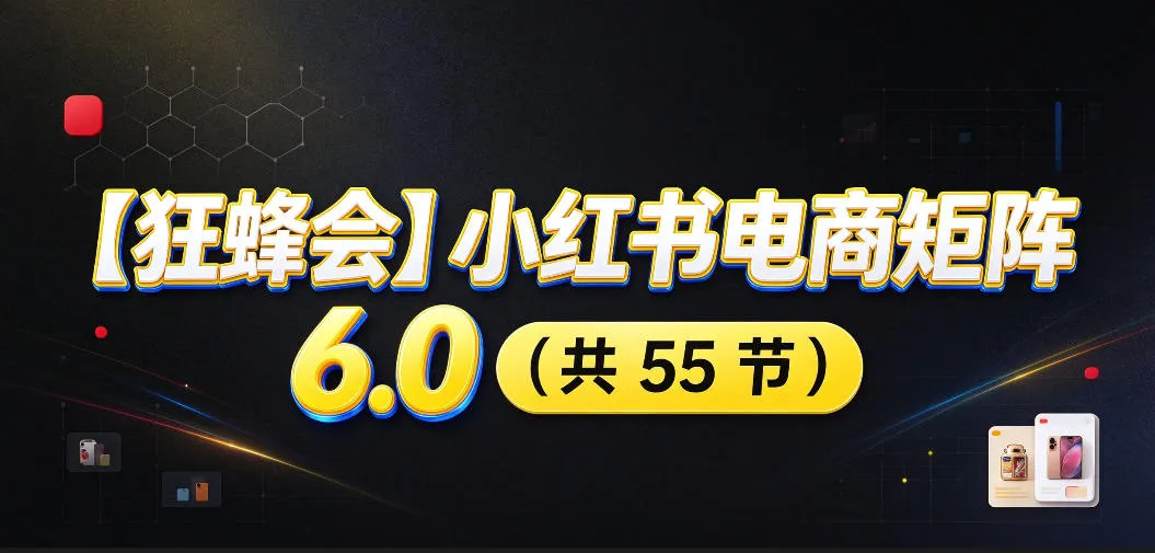 【无水印】【狂蜂会】小红书电商矩阵6.0，从零教你店铺搭建、多渠道精细化选品、AI素材原创、自动化发笔记、矩阵起店放大等-706资源网