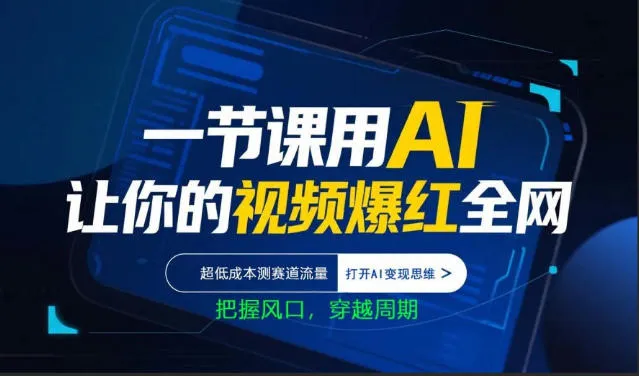 一节课用AI让你的视频爆红全网，超低成本测赛道流量，打开AI变现思维，把握风口，穿越周期-706资源网
