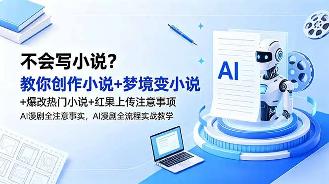 不会写小说？教你创作小说+梦境变小说+爆改热门小说+红果上传注意事项，AI漫剧全流程实战教学-706资源网