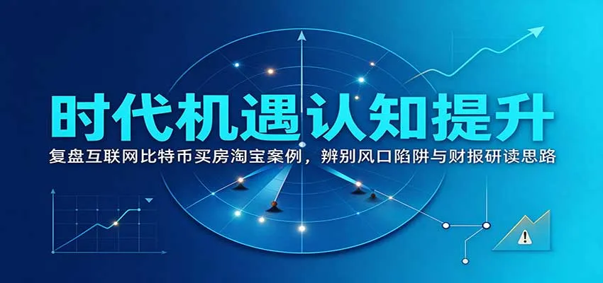 时代机遇认知提升：复盘互联网比特币买房淘宝案例，辨别风口陷阱与财报研读思路-706资源网
