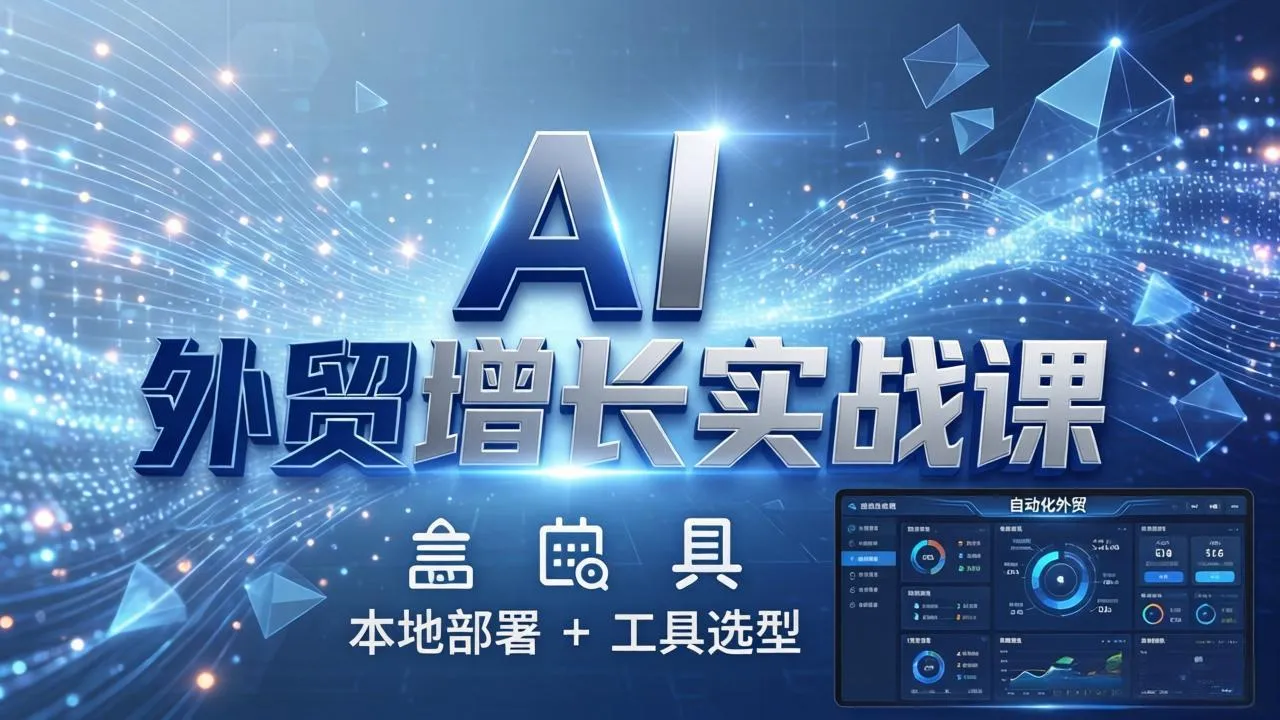 AI 外贸增长实战课：本地部署 + 工具选型，一站式搭建可落地自动化外贸系统-706资源网