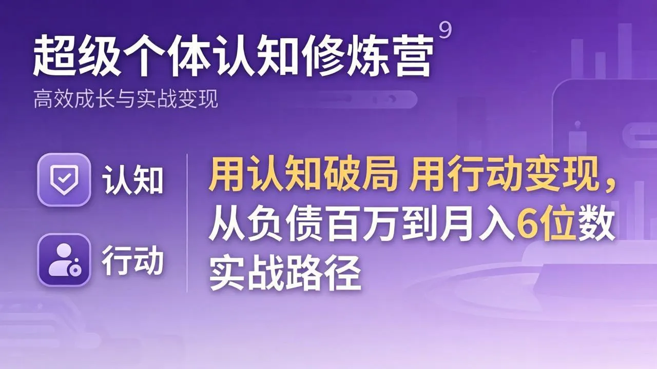 超级个体认知修炼营：用认知破局用行动变现，从负债百万到月入6位数实战路径-706资源网