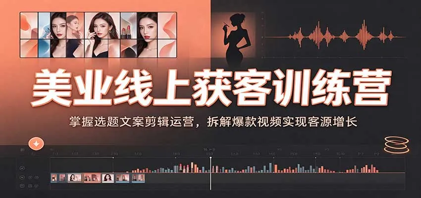 美业线上获客训练营:掌握选题文案剪辑运营,拆解爆款视频实现客源增长-706资源网