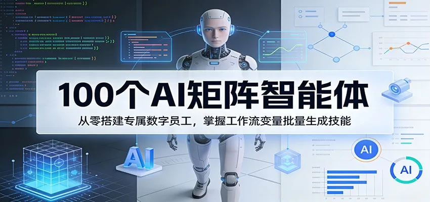 100个AI矩阵智能体，从零搭建专属数字员工，掌握工作流变量批量生成技能-706资源网