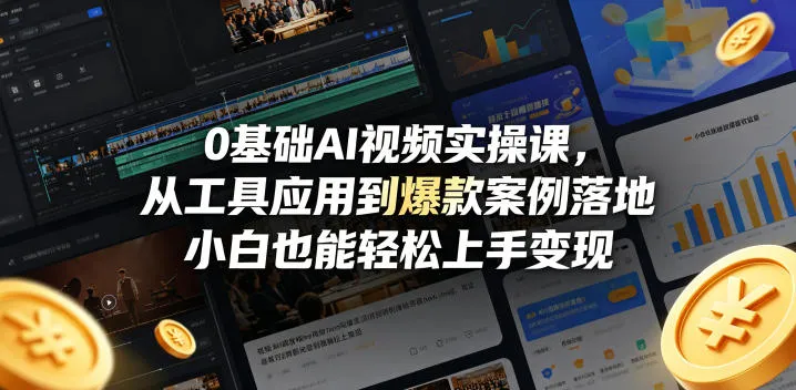 0基础AI视频实操课，从工具应用到爆款案例落地，小白也能轻松上手变现-706资源网