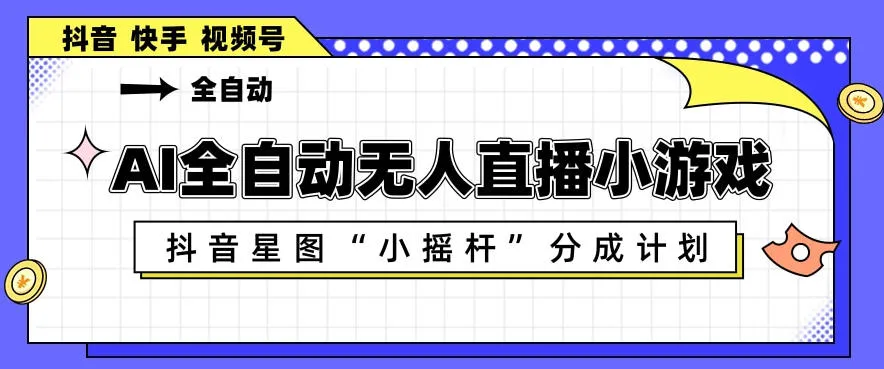 AI全自动直播小游戏，抖音星图小摇杆分成计划，支持多账号矩阵化运营【揭秘】-706资源网