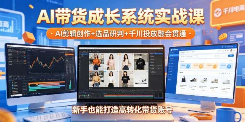 AI带货成长系统实战课,AI剪辑创作+选品研判+千川投放融会贯通,新手也能打造高转化带货账号(更新2026年)-706资源网