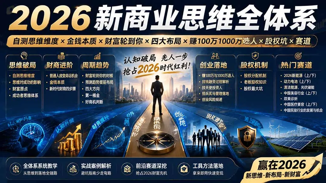 2026新商业思维全体系：自测思维维度×金钱本质×财富轮到你×四大布局×赚100万1000万选人×股权坑×赛道-706资源网