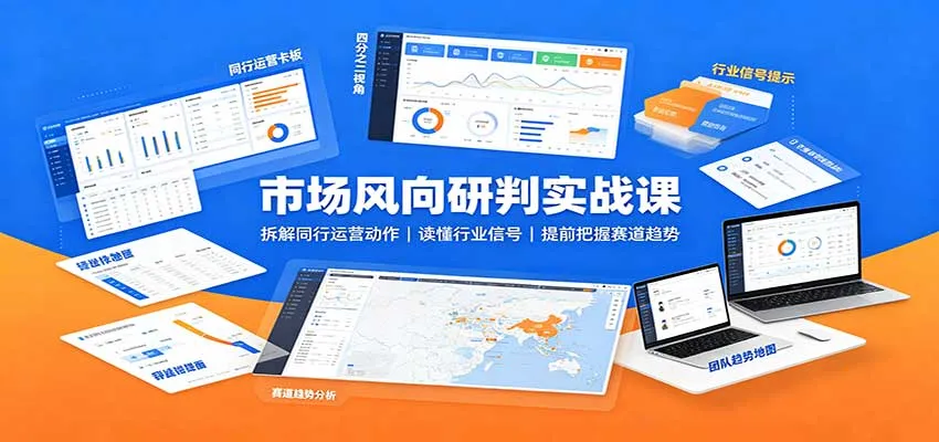 市场风向研判实战课：拆解同行运营动作，读懂行业信号，提前把握赛道趋势-706资源网