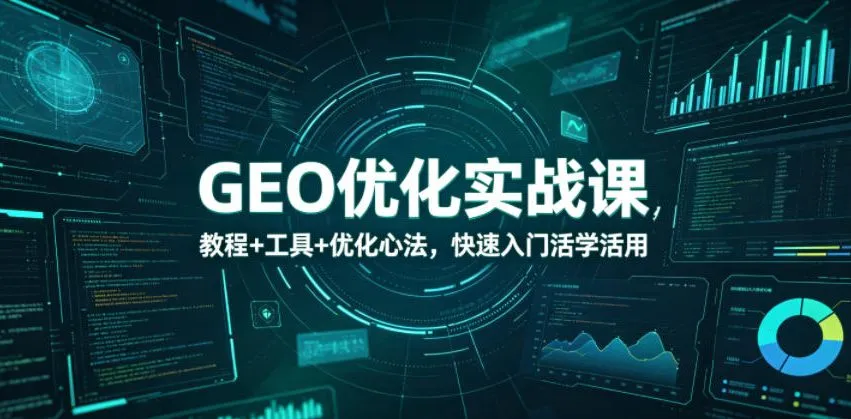 GEO优化实战课，教程+工具+优化心法，快速入门活学活用-706资源网