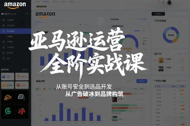 亚马逊运营全阶实战课,从账号安全到选品开发,从广告破冰到品牌构筑(更新2026)