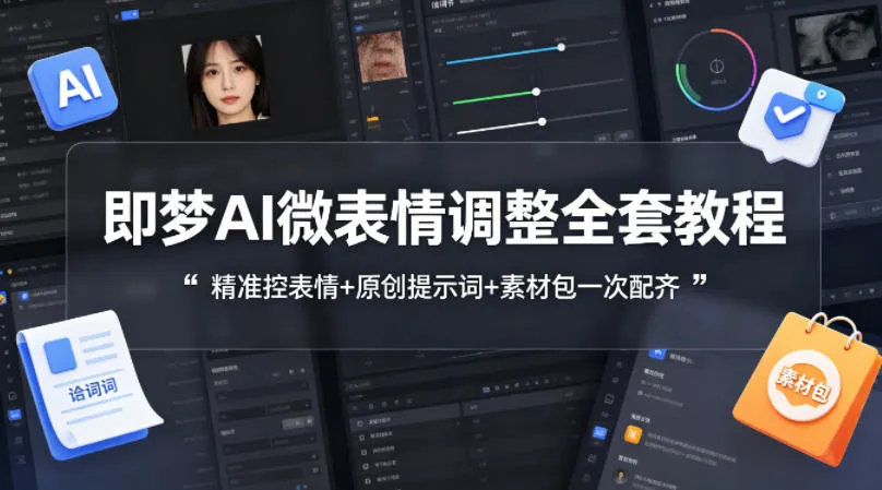 即梦AI微表情调整全套教程，精准控表情+原创提示词+素材包一次配齐-706资源网