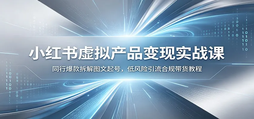 小红书虚拟产品变现实战课：同行爆款拆解图文起号，低风险引流合规带货教程-706资源网