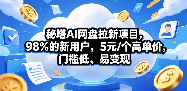 秘塔AI网盘拉新项目，98％的新用户，5元/个高单价，门槛低、易变现-706资源网